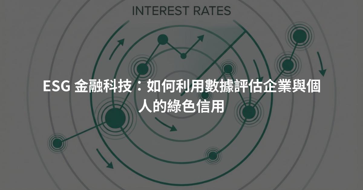 ESG 金融科技:如何利用數據評估企業與個人的綠色信用