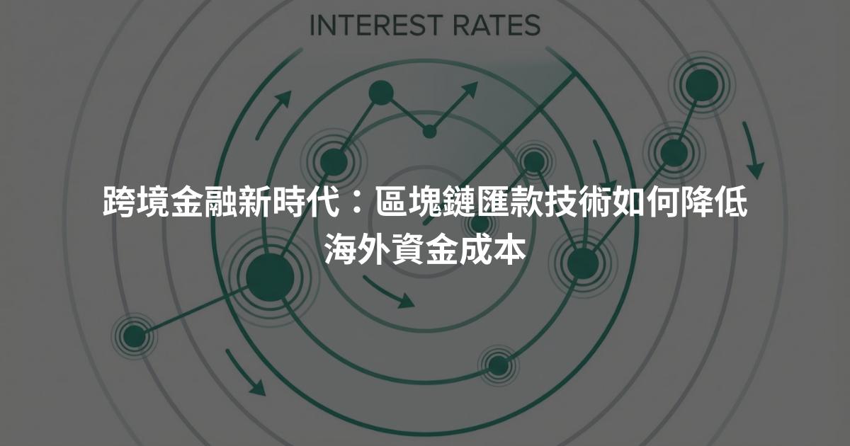 跨境金融新時代:區塊鏈匯款技術如何降低海外資金成本