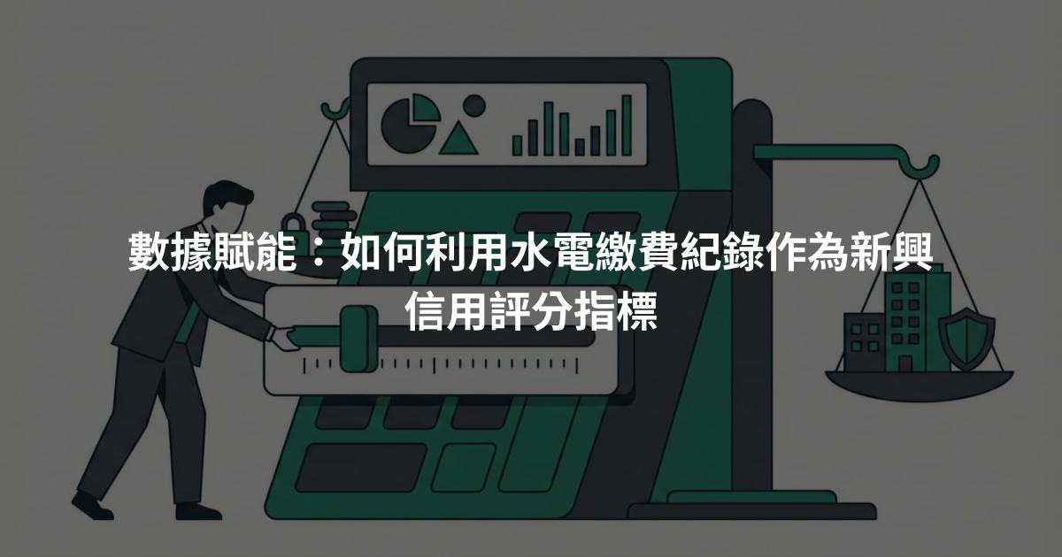 數據賦能:如何利用水電繳費紀錄作為新興信用評分指標