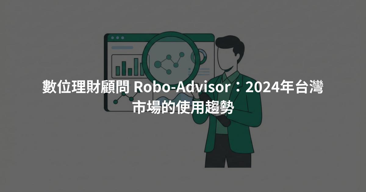 數位理財顧問 Robo-Advisor：2024年台灣市場的使用趨勢