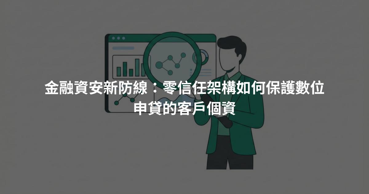 金融資安新防線:零信任架構如何保護數位申貸的客戶個資