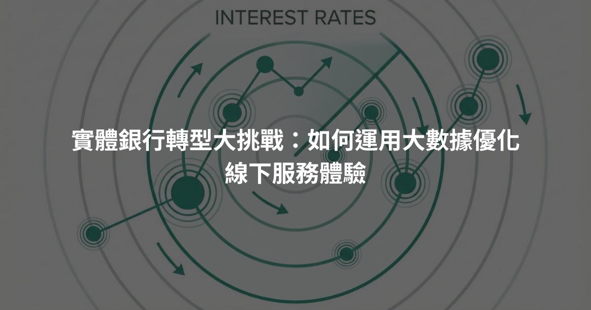 實體銀行轉型大挑戰:如何運用大數據優化線下服務體驗