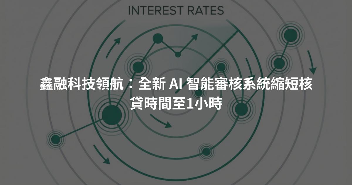 鑫融科技領航：全新 AI 智能審核系統縮短核貸時間至1小時