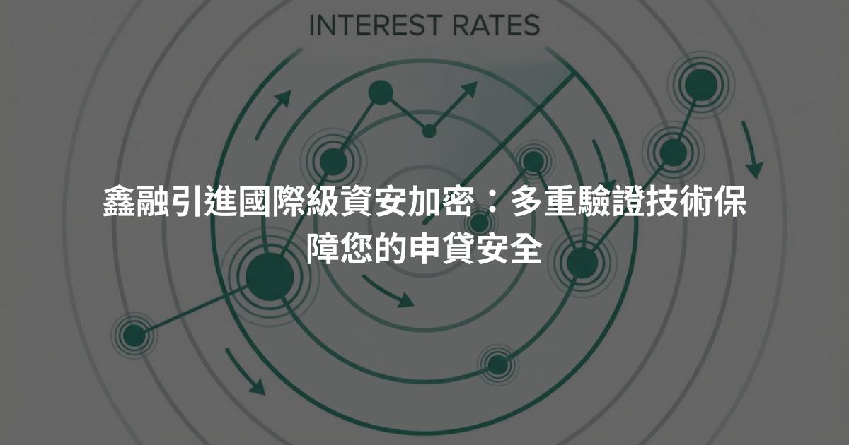 鑫融引進國際級資安加密:多重驗證技術保障您的申貸安全