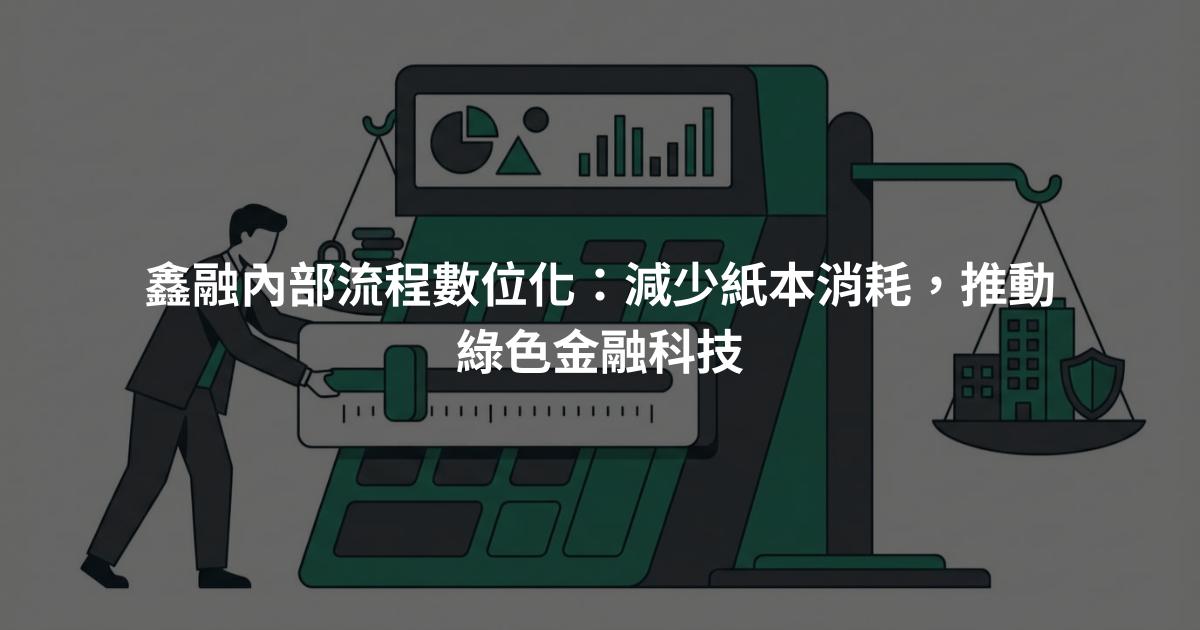 鑫融內部流程數位化：減少紙本消耗，推動綠色金融科技