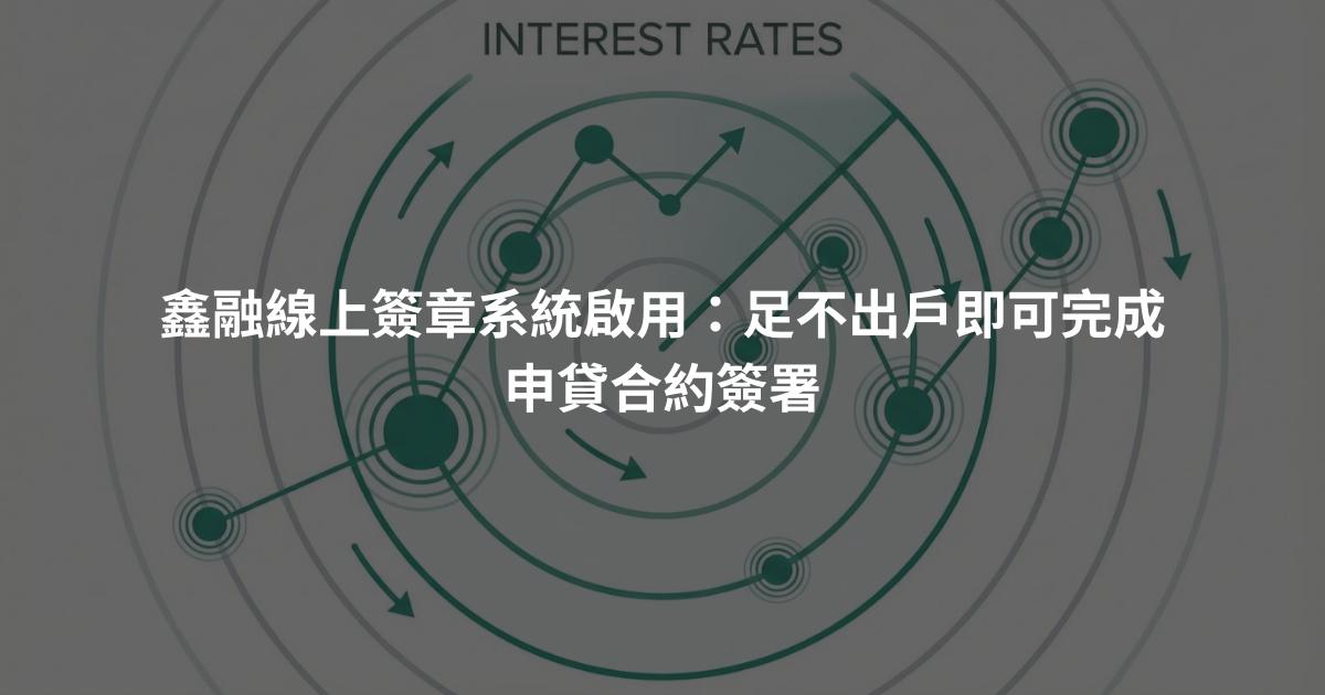 鑫融線上簽章系統啟用:足不出戶即可完成申貸合約簽署