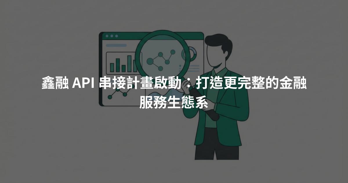 鑫融 API 串接計畫啟動：打造更完整的金融服務生態系