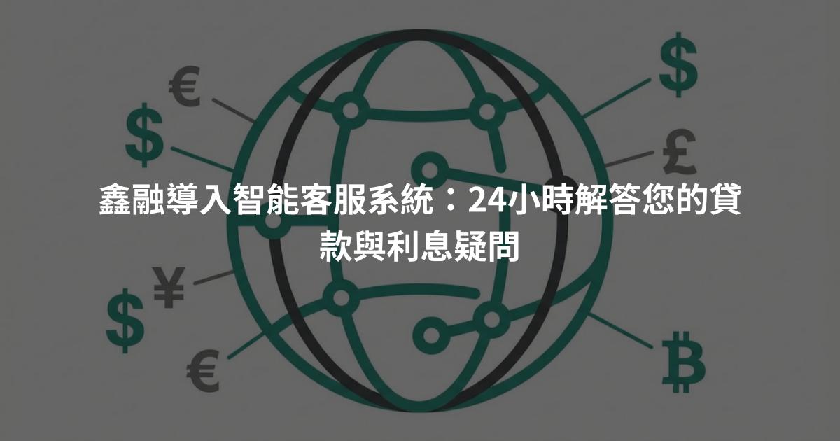 鑫融導入智能客服系統：24小時解答您的貸款與利息疑問