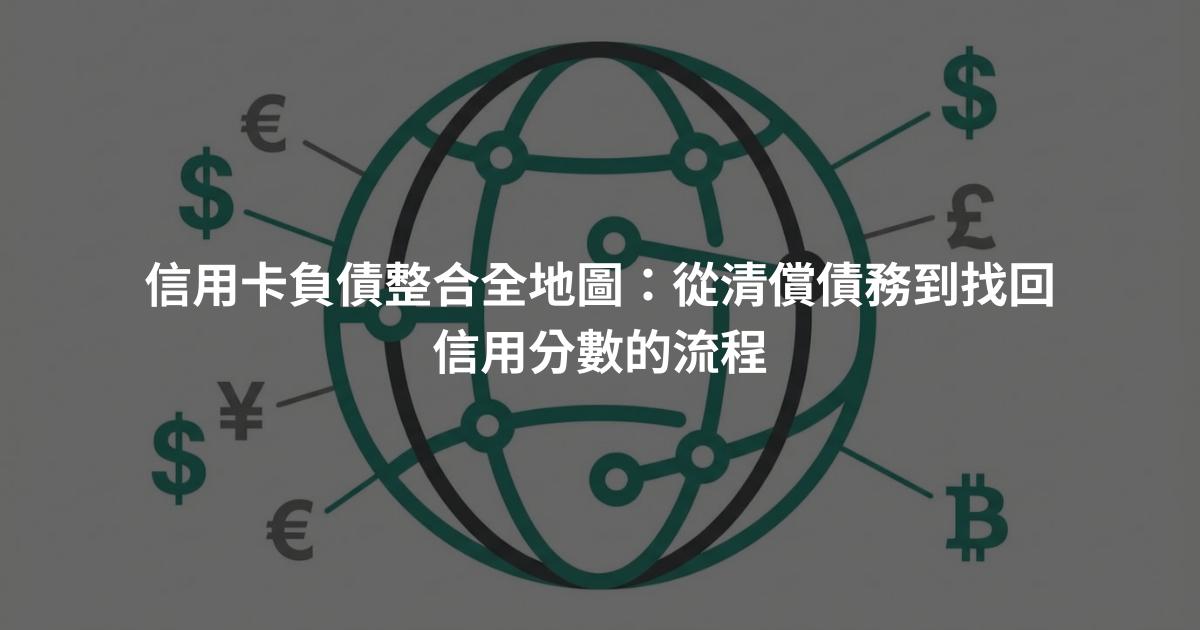信用卡負債整合全地圖：從清償債務到找回信用分數的流程