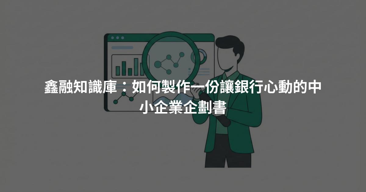 鑫融知識庫：如何製作一份讓銀行心動的中小企業企劃書