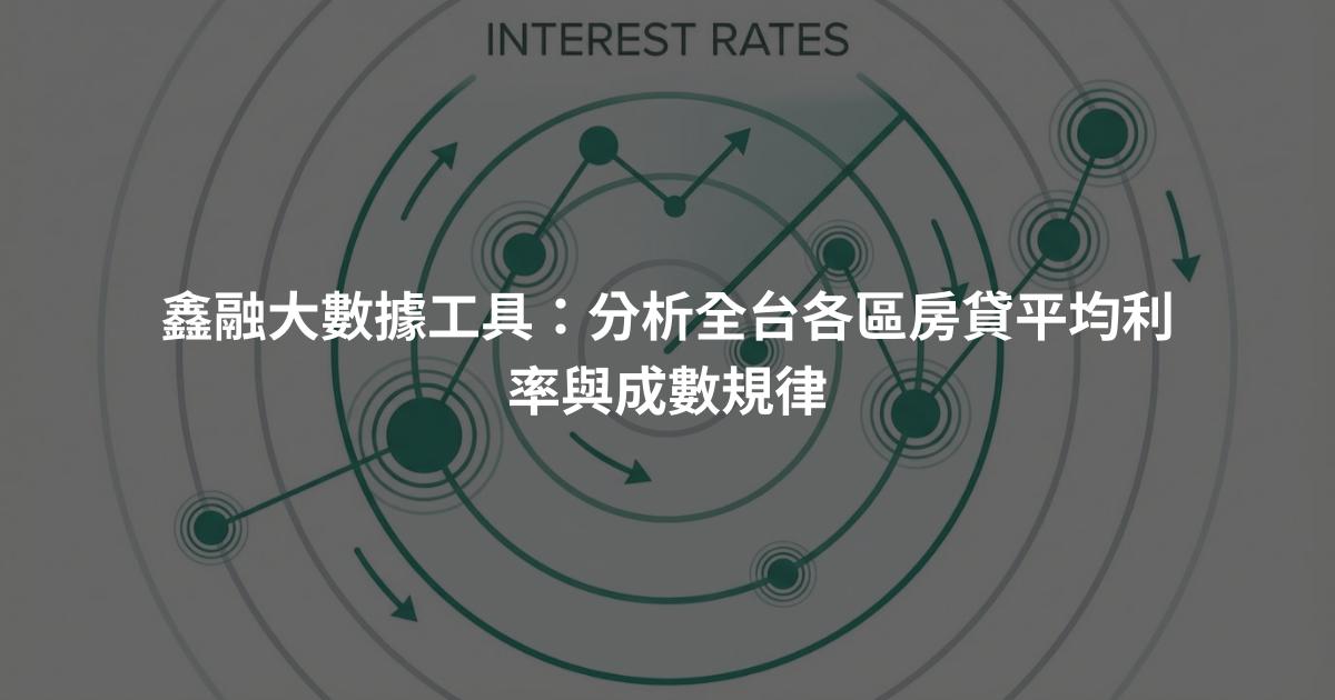 鑫融大數據工具：分析全台各區房貸平均利率與成數規律
