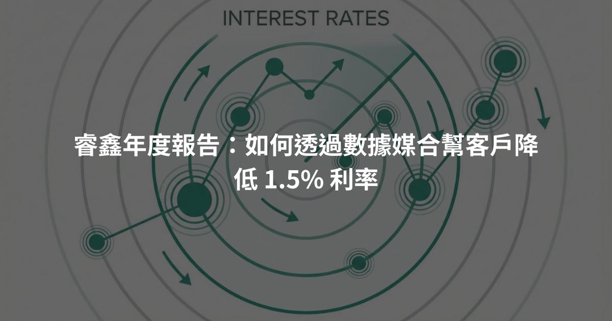 睿鑫年度報告：如何透過數據媒合幫客戶降低 1.5% 利率