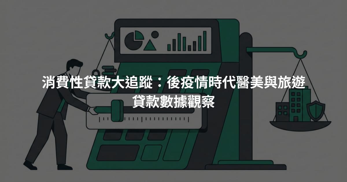 消費性貸款大追蹤：後疫情時代醫美與旅遊貸款數據觀察