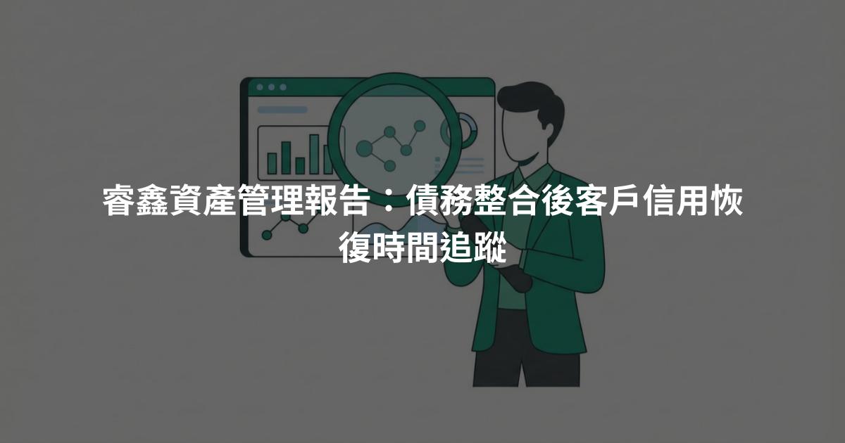 睿鑫資產管理報告：債務整合後客戶信用恢復時間追蹤