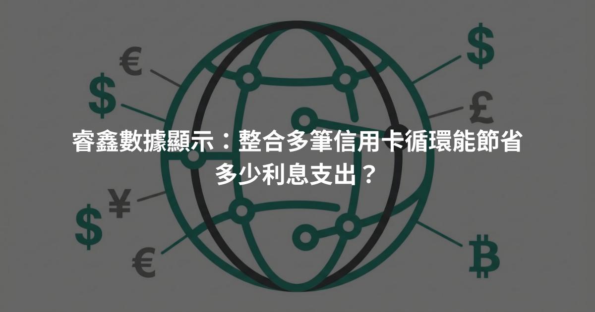 睿鑫數據顯示:整合多筆信用卡循環能節省多少利息支出?