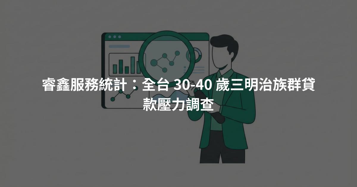 睿鑫服務統計：全台 30-40 歲三明治族群貸款壓力調查