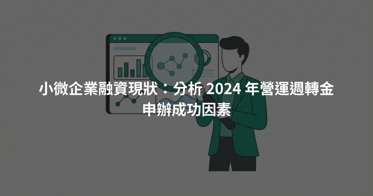 小微企業融資現狀：分析 2024 年營運週轉金申辦成功因素