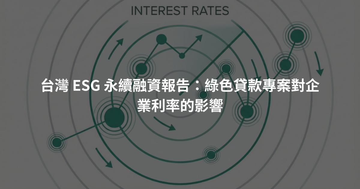 台灣 ESG 永續融資報告：綠色貸款專案對企業利率的影響