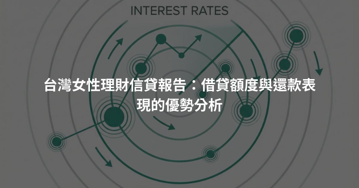 台灣女性理財信貸報告：借貸額度與還款表現的優勢分析