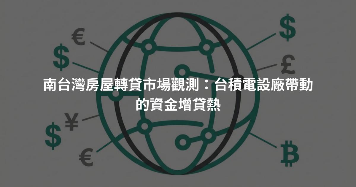 南台灣房屋轉貸市場觀測：台積電設廠帶動的資金增貸熱