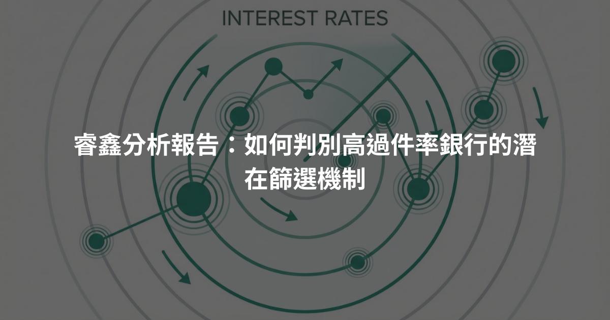 睿鑫分析報告：如何判別高過件率銀行的潛在篩選機制