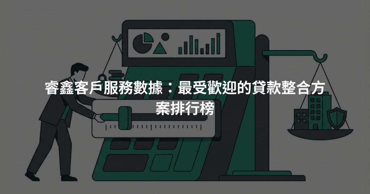 睿鑫客戶服務數據：最受歡迎的貸款整合方案排行榜