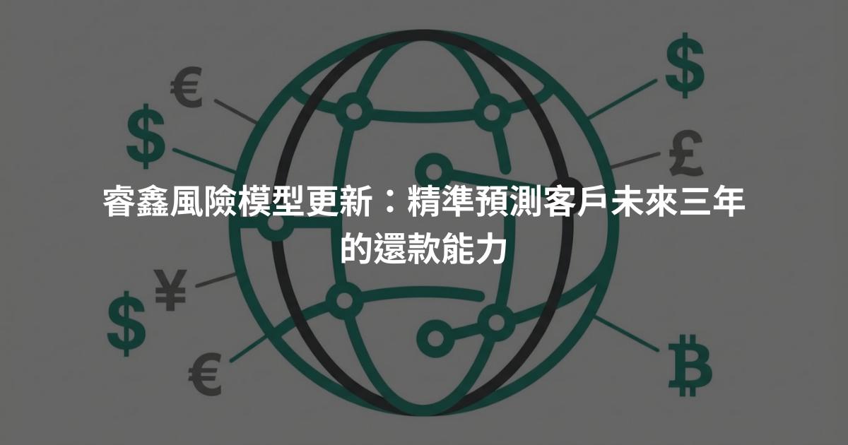 睿鑫風險模型更新：精準預測客戶未來三年的還款能力