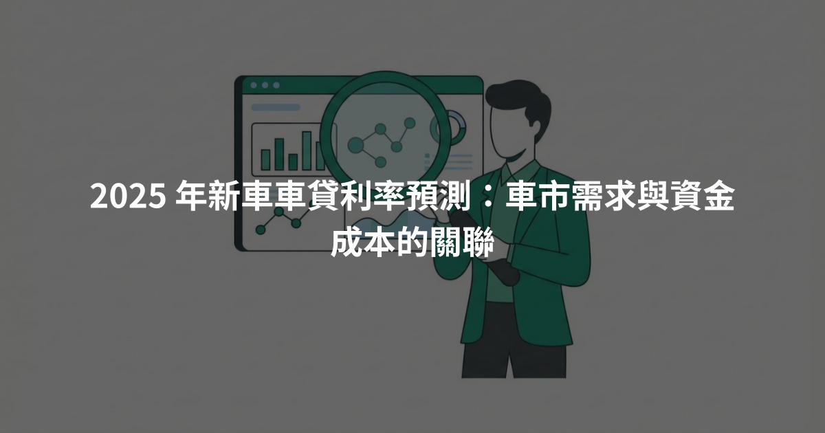2025 年新車車貸利率預測：車市需求與資金成本的關聯