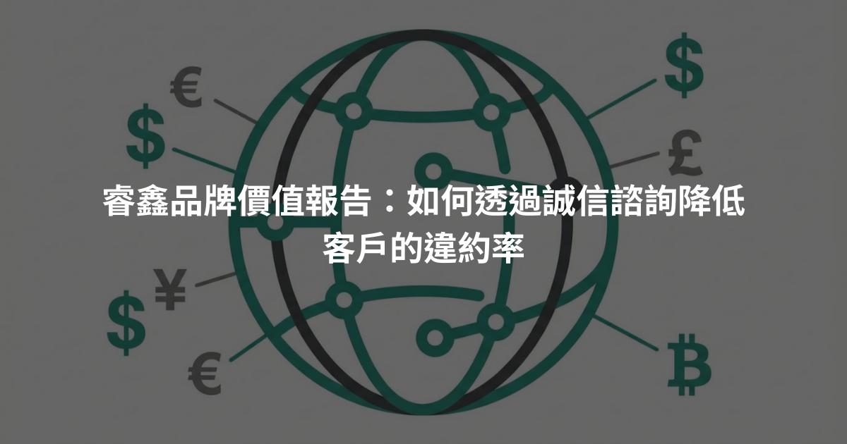 睿鑫品牌價值報告：如何透過誠信諮詢降低客戶的違約率