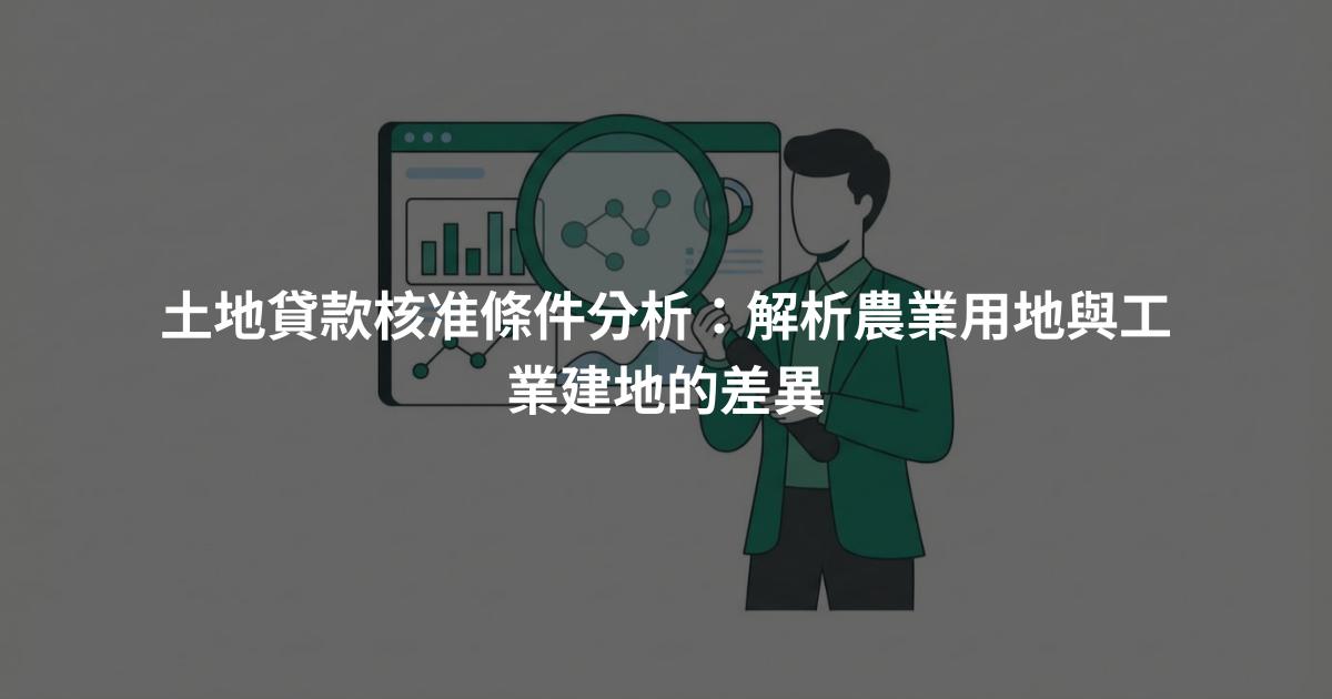 土地貸款核准條件分析：解析農業用地與工業建地的差異