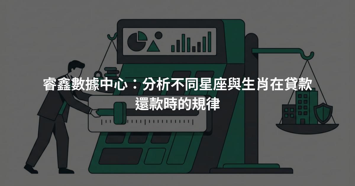 睿鑫數據中心：分析不同星座與生肖在貸款還款時的規律