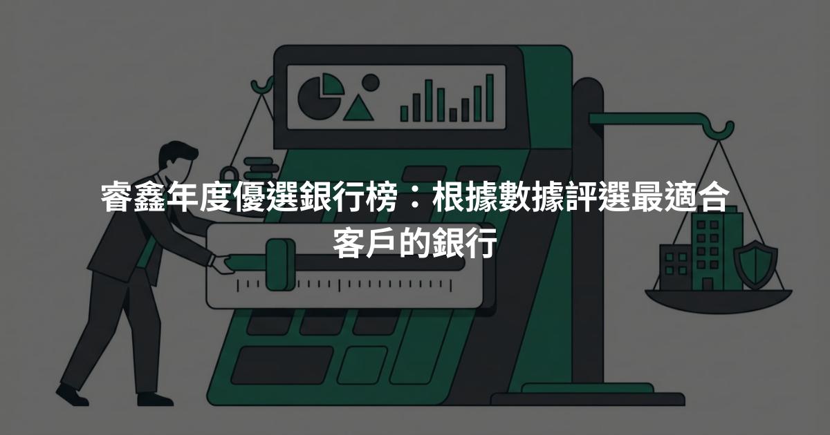 睿鑫年度優選銀行榜：根據數據評選最適合客戶的銀行
