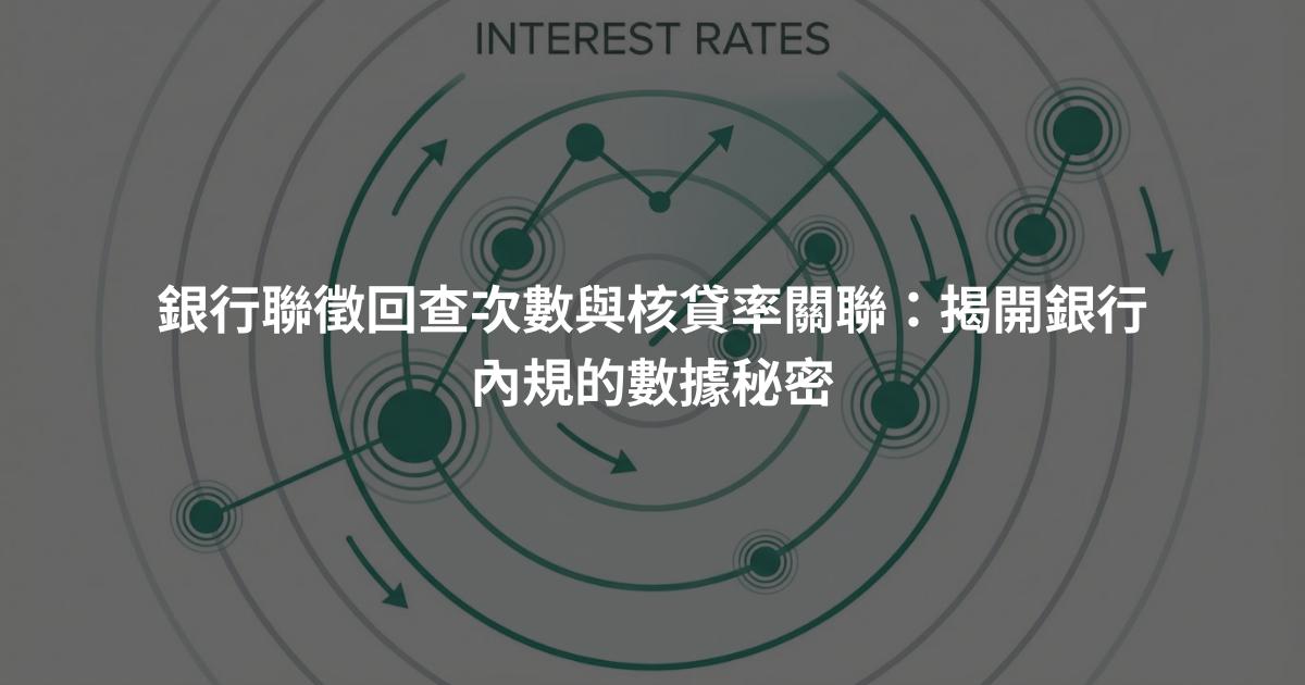 銀行聯徵回查次數與核貸率關聯：揭開銀行內規的數據秘密