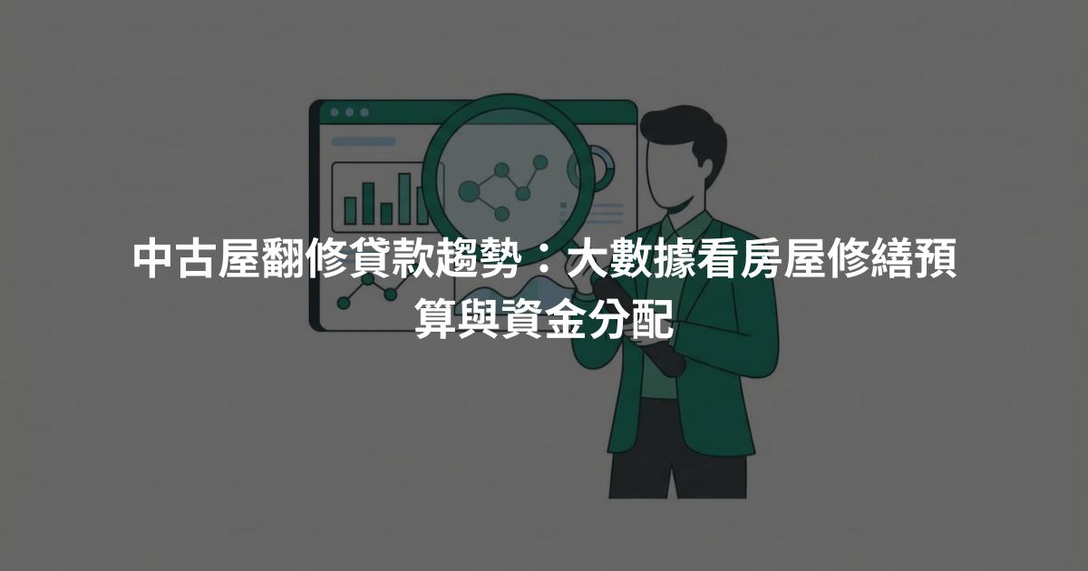 中古屋翻修貸款趨勢：大數據看房屋修繕預算與資金分配