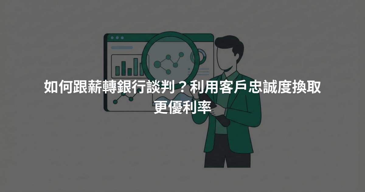 如何跟薪轉銀行談判?利用客戶忠誠度換取更優利率