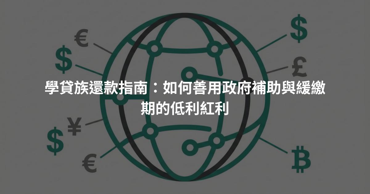 學貸族還款指南：如何善用政府補助與緩繳期的低利紅利