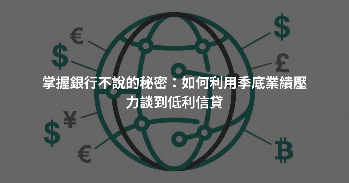 掌握銀行不說的秘密：如何利用季底業績壓力談到低利信貸