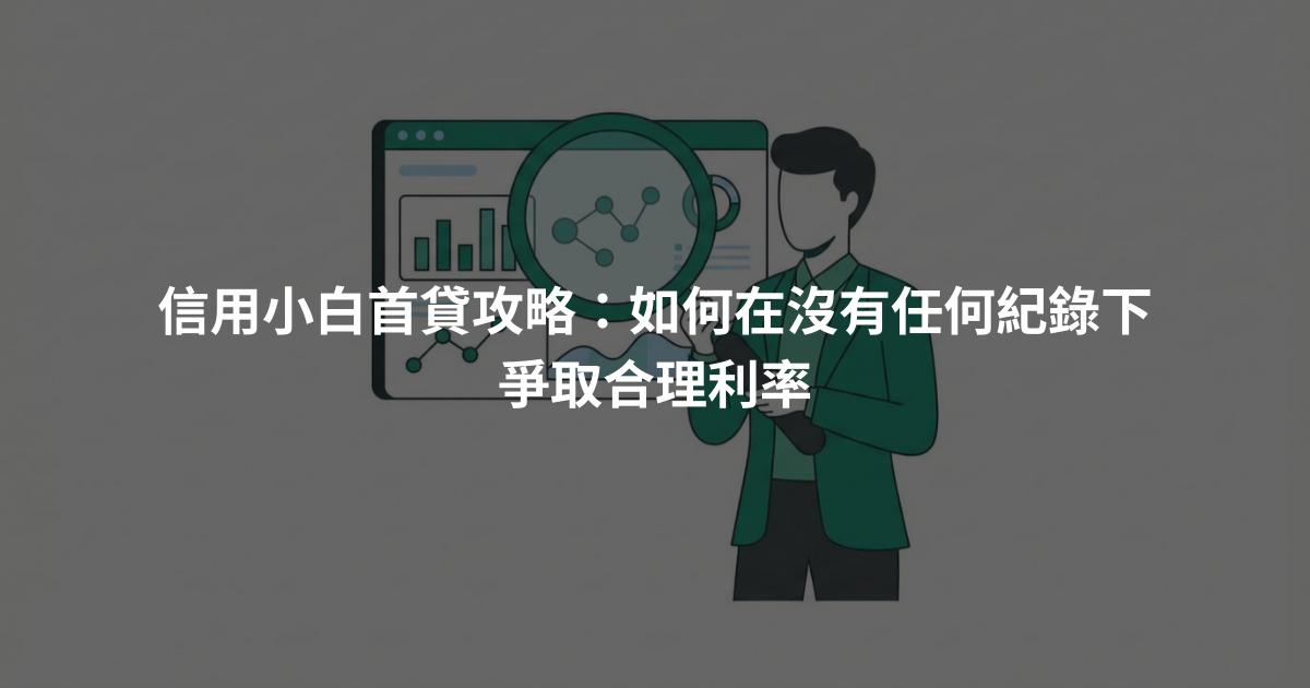 信用小白首貸攻略：如何在沒有任何紀錄下爭取合理利率