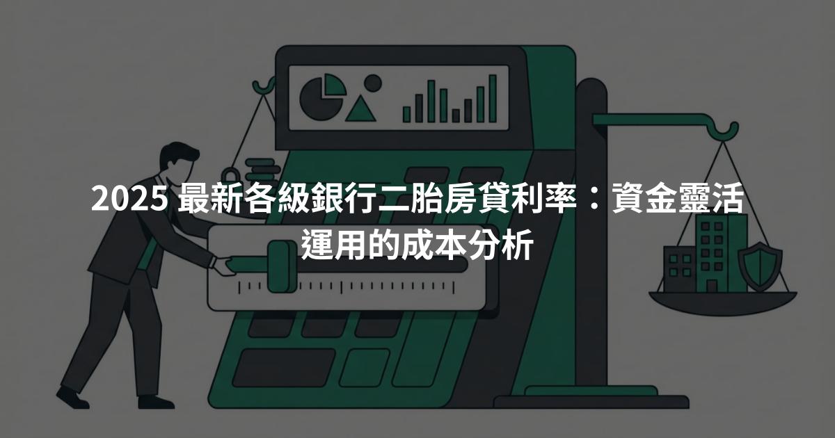 2025 最新各級銀行二胎房貸利率：資金靈活運用的成本分析