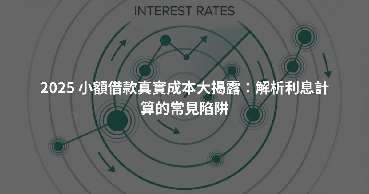 2025 小額借款真實成本大揭露：解析利息計算的常見陷阱