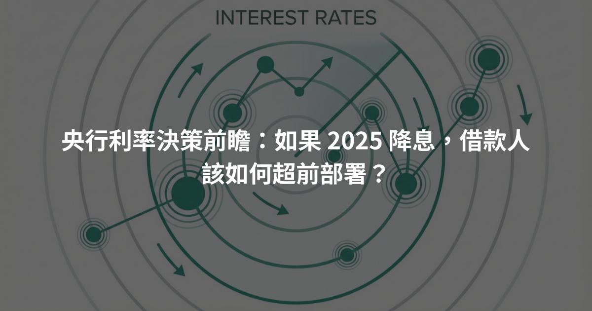 央行利率決策前瞻：如果 2025 降息，借款人該如何超前部署？