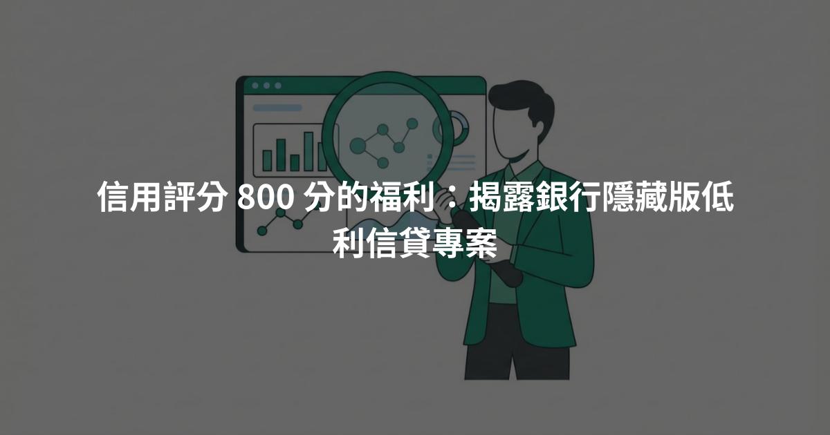 信用評分 800 分的福利：揭露銀行隱藏版低利信貸專案