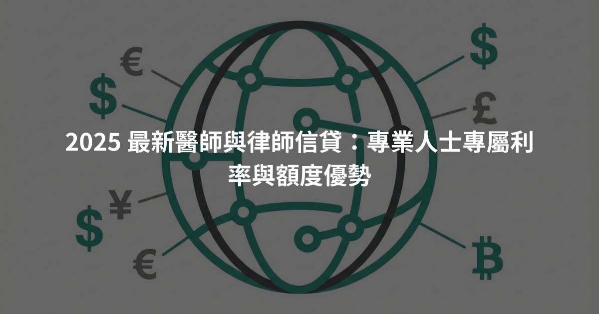 2025 最新醫師與律師信貸：專業人士專屬利率與額度優勢