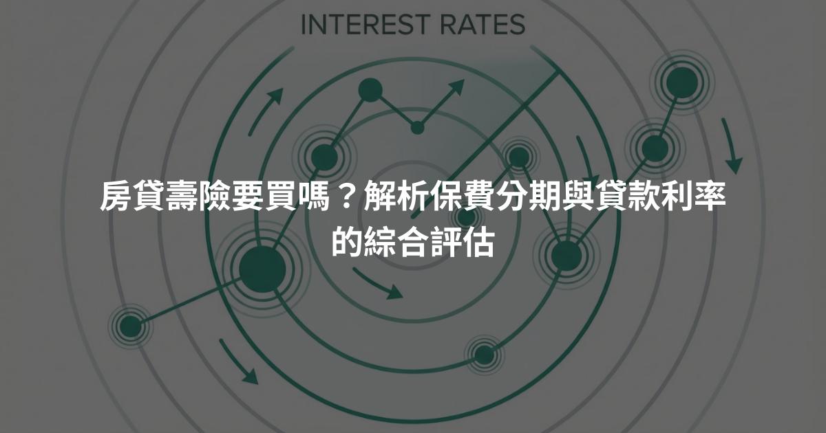 房貸壽險要買嗎？解析保費分期與貸款利率的綜合評估