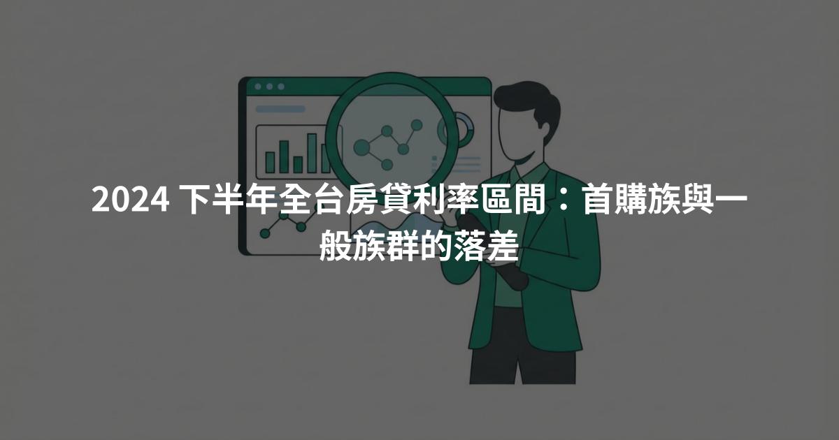 2024 下半年全台房貸利率區間：首購族與一般族群的落差