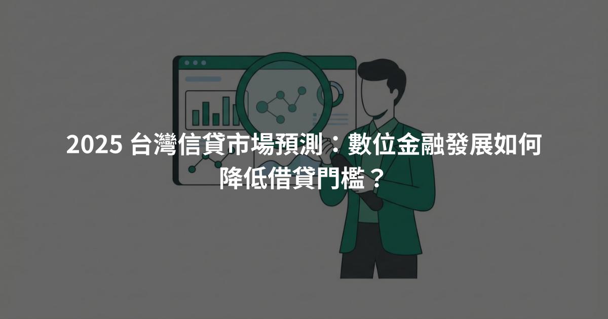 2025 台灣信貸市場預測：數位金融發展如何降低借貸門檻？