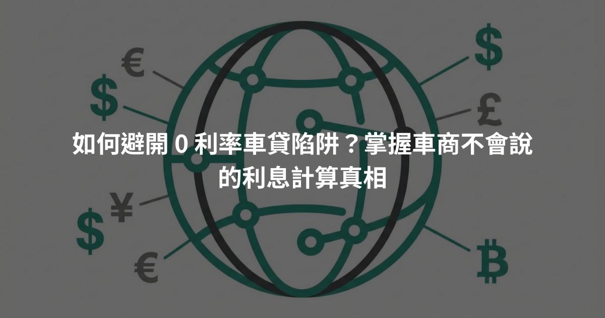 如何避開 0 利率車貸陷阱？掌握車商不會說的利息計算真相