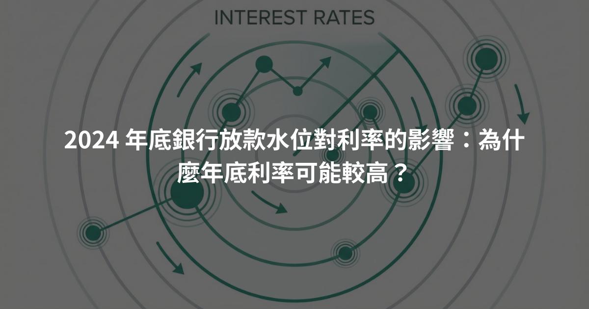 2024 年底銀行放款水位對利率的影響：為什麼年底利率可能較高？