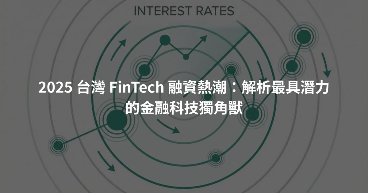 2025 台灣 FinTech 融資熱潮：解析最具潛力的金融科技獨角獸