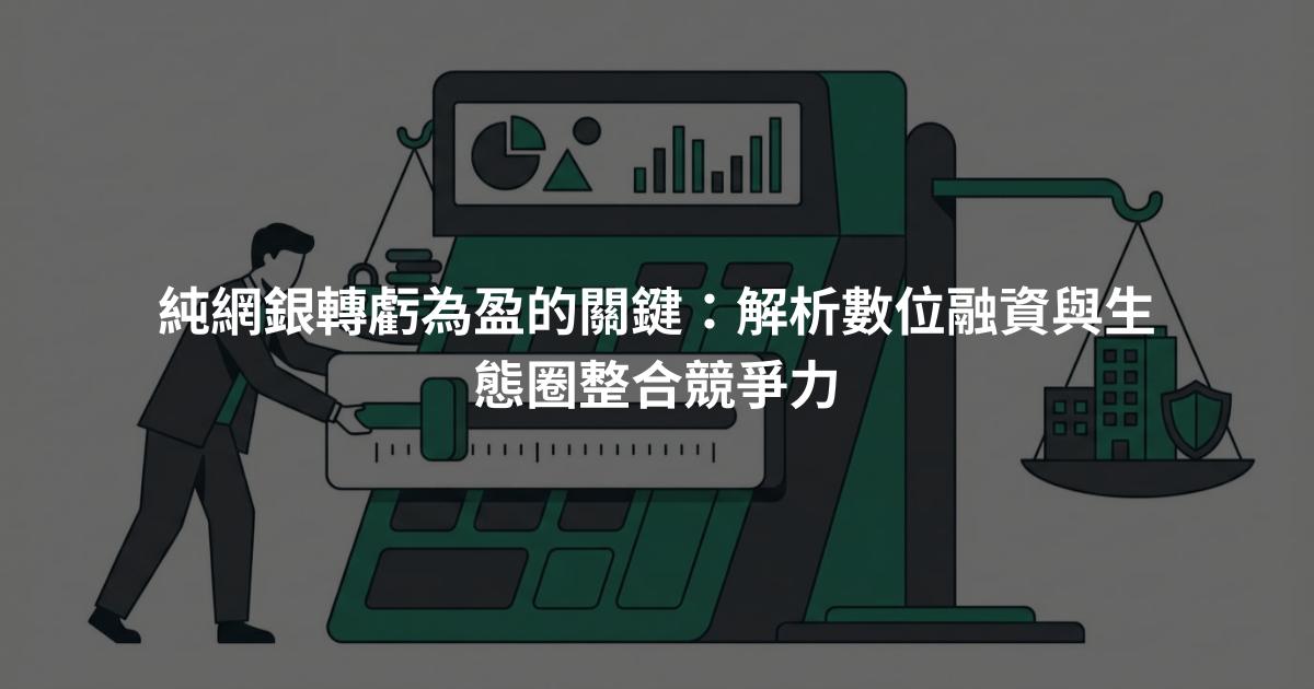 純網銀轉虧為盈的關鍵：解析數位融資與生態圈整合競爭力